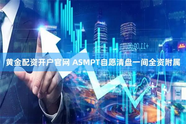 黄金配资开户官网 ASMPT自愿清盘一间全资附属
